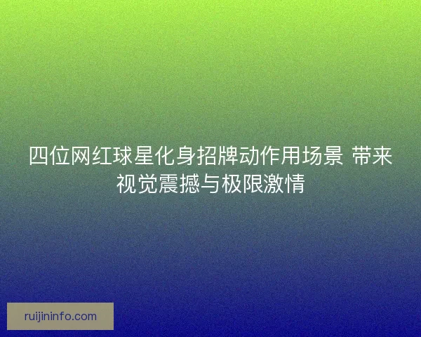 四位网红球星化身招牌动作用场景 带来视觉震撼与极限激情