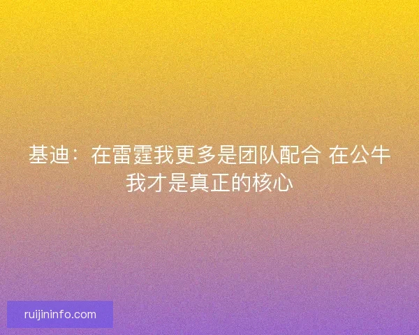 基迪：在雷霆我更多是团队配合 在公牛我才是真正的核心