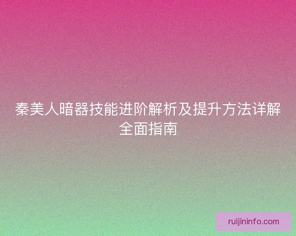 秦美人暗器技能进阶解析及提升方法详解全面指南