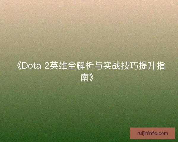 《Dota 2英雄全解析与实战技巧提升指南》