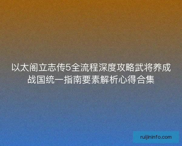 以太阁立志传5全流程深度攻略武将养成战国统一指南要素解析心得合集