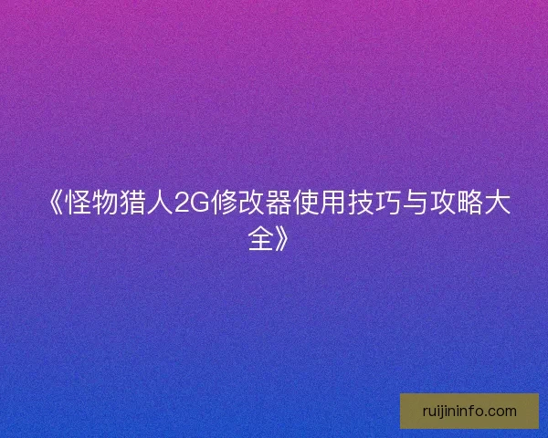 《怪物猎人2G修改器使用技巧与攻略大全》