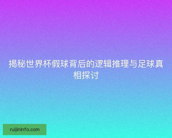 揭秘世界杯假球背后的逻辑推理与足球真相探讨