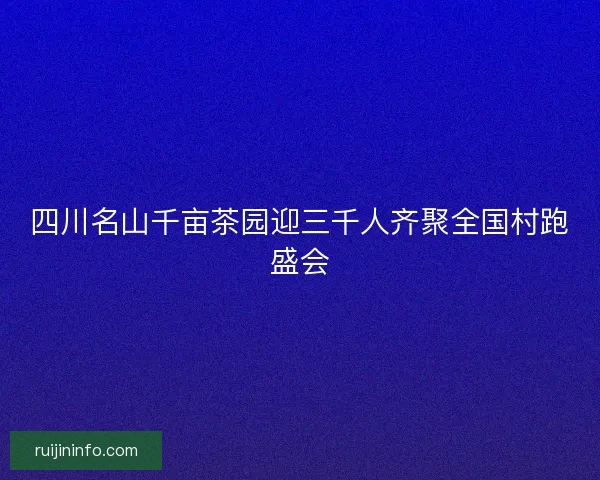 四川名山千亩茶园迎三千人齐聚全国村跑盛会