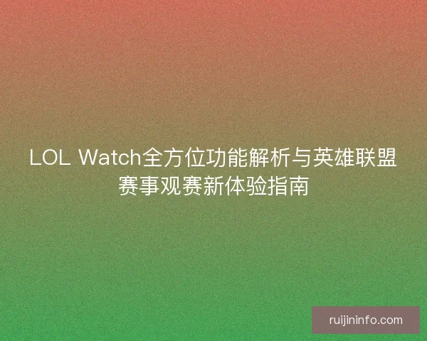 LOL Watch全方位功能解析与英雄联盟赛事观赛新体验指南