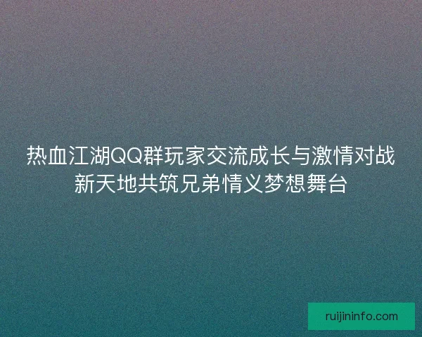 热血江湖QQ群玩家交流成长与激情对战新天地共筑兄弟情义梦想舞台