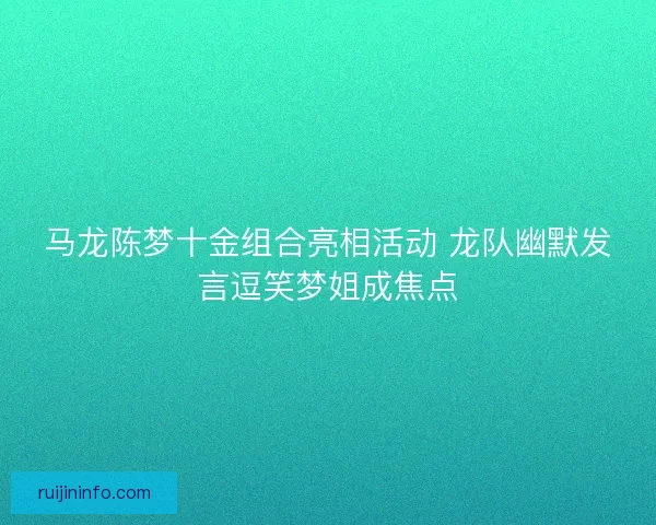 马龙陈梦十金组合亮相活动 龙队幽默发言逗笑梦姐成焦点
