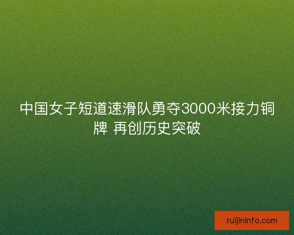 中国女子短道速滑队勇夺3000米接力铜牌 再创历史突破