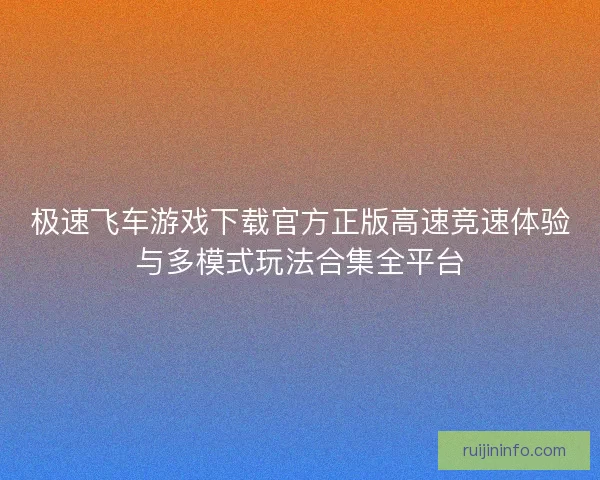 极速飞车游戏下载官方正版高速竞速体验与多模式玩法合集全平台
