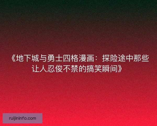 《地下城与勇士四格漫画：探险途中那些让人忍俊不禁的搞笑瞬间》